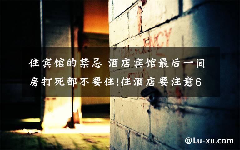 住宾馆的禁忌 酒店宾馆最后一间房打死都不要住!住酒店要注意6个禁忌
