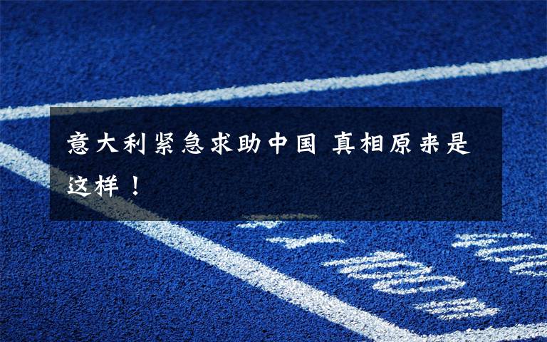 意大利紧急求助中国 真相原来是这样!