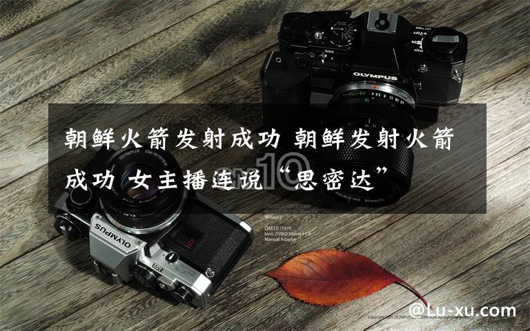 朝鲜火箭发射成功 朝鲜发射火箭成功 女主播连说“思密达”