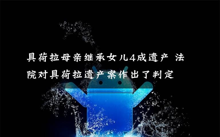 具荷拉母亲继承女儿4成遗产 法院对具荷拉遗产案作出了判定