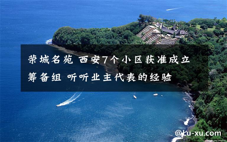 荣城名苑 西安7个小区获准成立筹备组 听听业主代表的经验