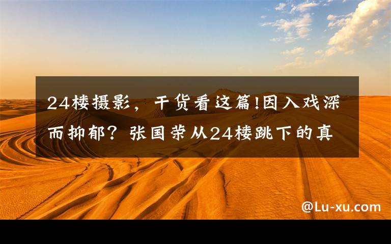 24楼摄影,干货看这篇!因入戏深而抑郁?张国荣从24楼跳下的真相,远不止看到的那么简单