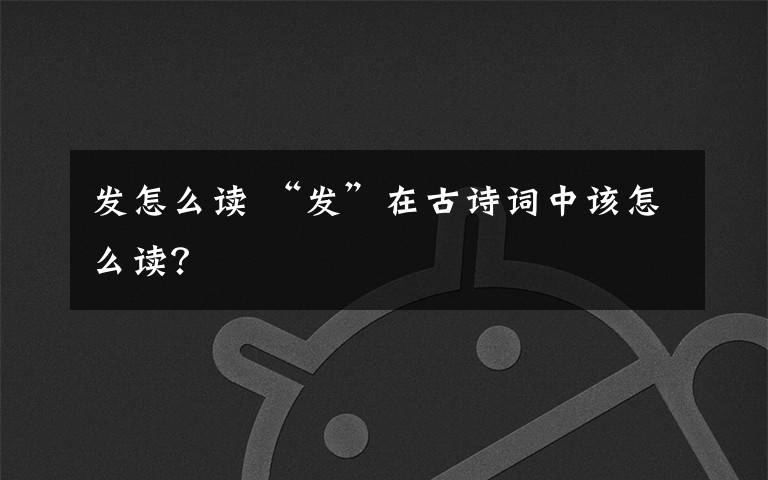 发怎么读 “发”在古诗词中该怎么读？