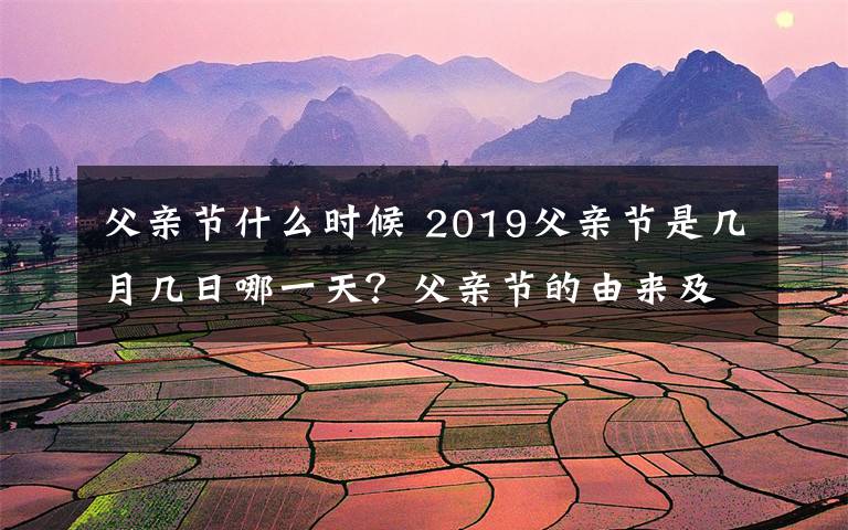 父亲节什么时候 2019父亲节是几月几日哪一天?父亲节的由来及中国父亲节时间