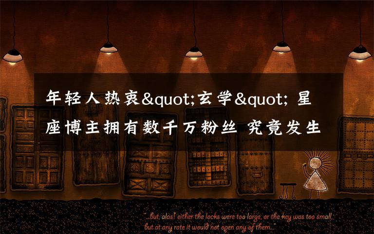 年轻人热衷"玄学" 星座博主拥有数千万粉丝 究竟发生了什么?