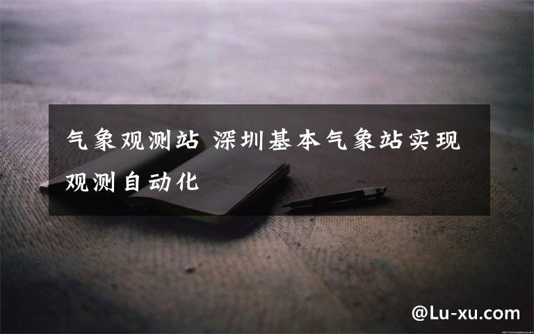 气象观测站 深圳基本气象站实现观测自动化