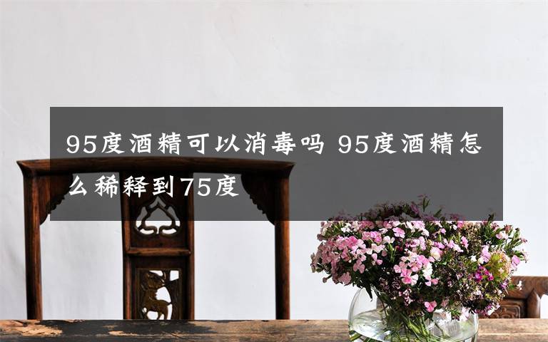 95度酒精可以消毒吗 95度酒精怎么稀释到75度