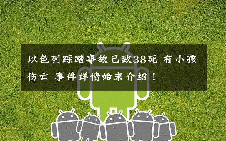 以色列踩踏事故已致38死 有小孩伤亡 事件详情始末介绍!