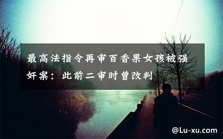 最高法指令再审百香果女孩被强奸案：此前二审时曾改判