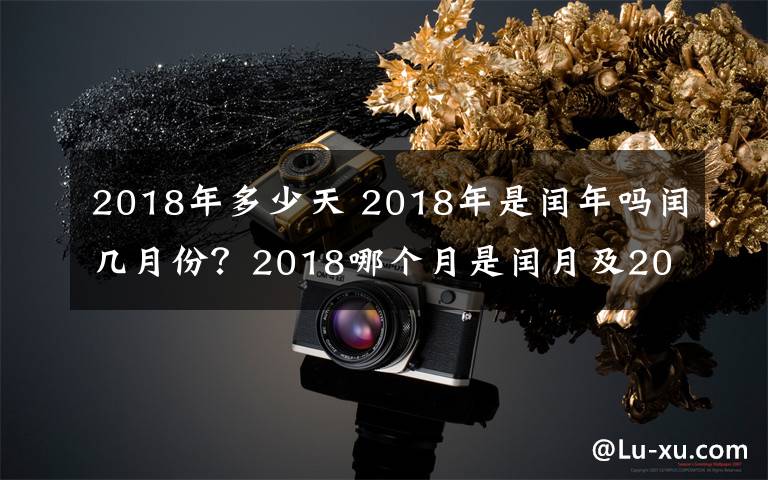 2018年多少天 2018年是闰年吗闰几月份?2018哪个月是闰月及2018年2月是28天还是29天