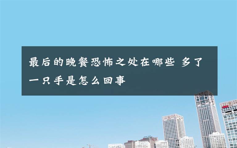 最后的晚餐恐怖之处在哪些 多了一只手是怎么回事