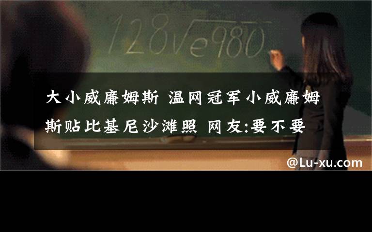 大小威廉姆斯 温网冠军小威廉姆斯贴比基尼沙滩照 网友:要不要这么拼啊