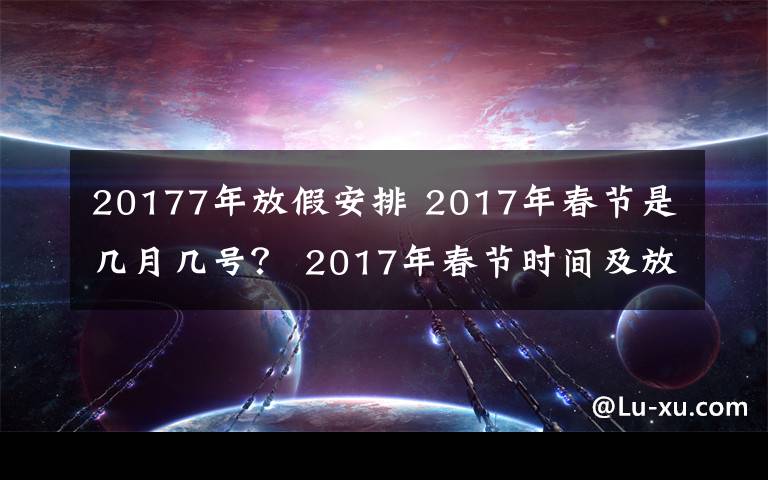 20177年放假安排 2017年春节是几月几号？ 2017年春节时间及放假安排