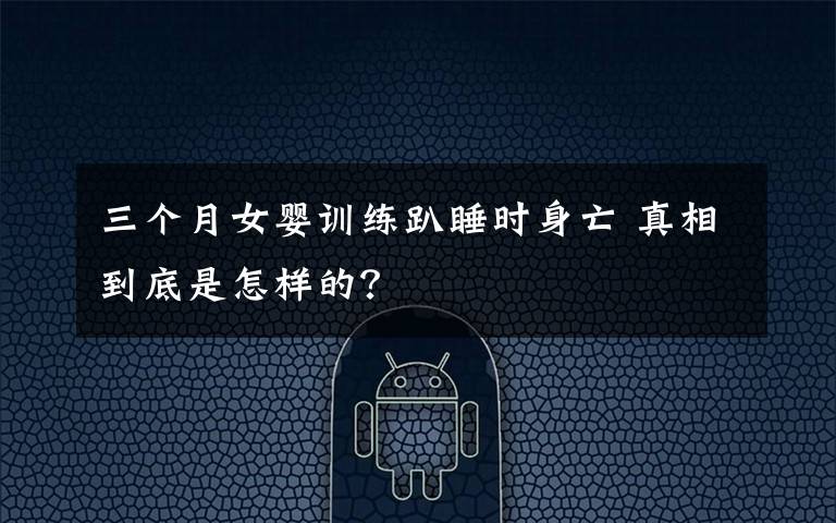 三个月女婴训练趴睡时身亡 真相到底是怎样的?