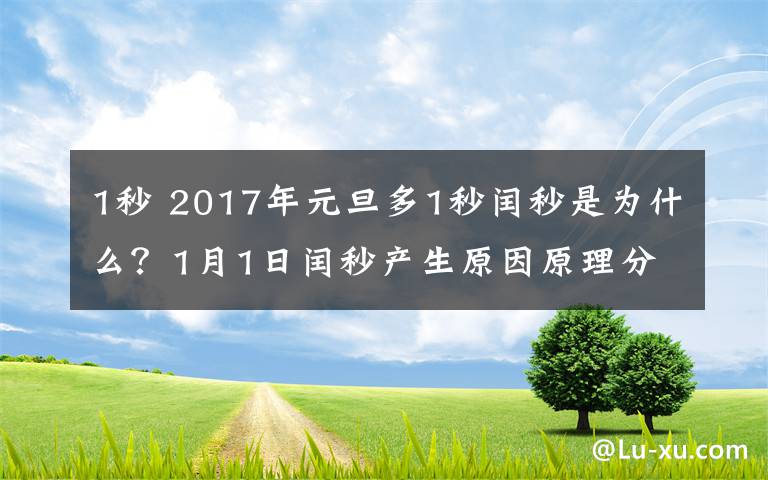 1秒 2017年元旦多1秒闰秒是为什么?1月1日闰秒产生原因原理分析