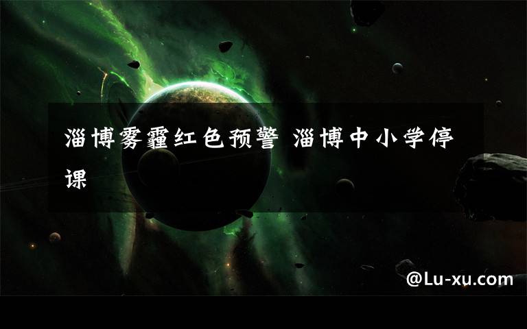 淄博雾霾红色预警 淄博中小学停课