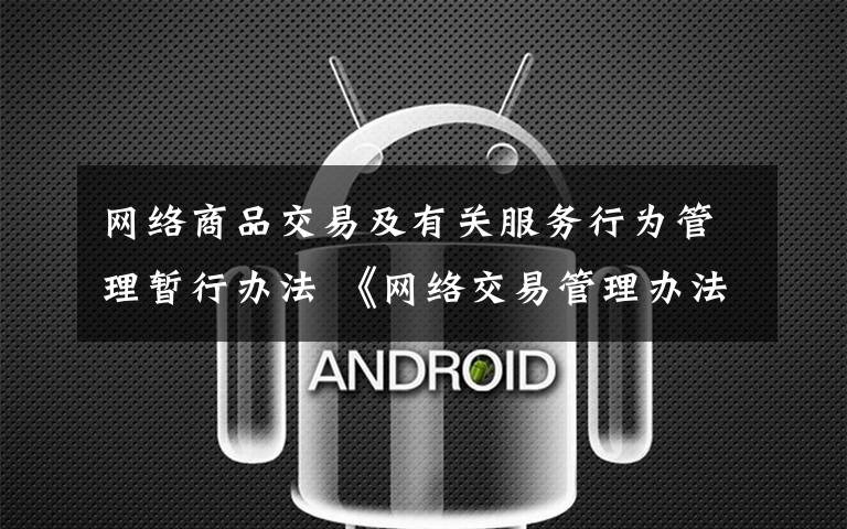 网络商品交易及有关服务行为管理暂行办法 《网络交易管理办法》3月15日起实施