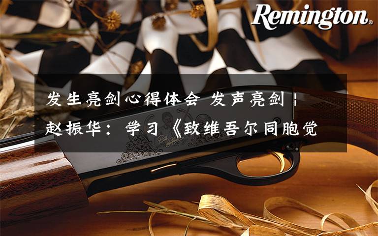 发生亮剑心得体会 发声亮剑 | 赵振华:学习《致维吾尔同胞觉醒书》心得体会