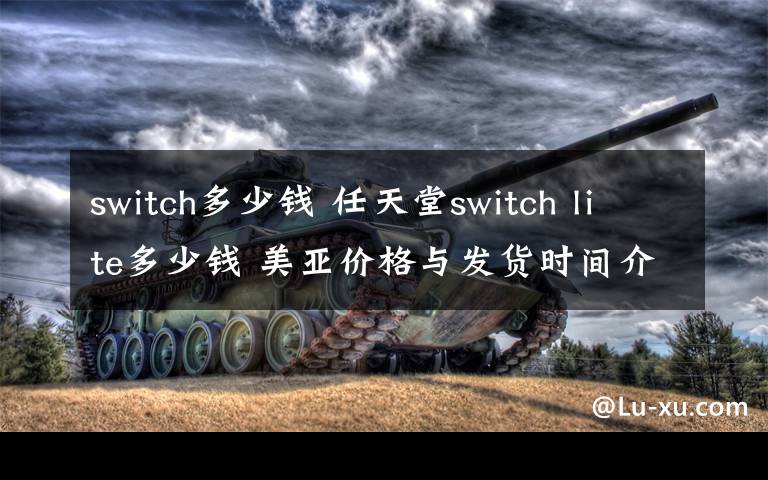 switch多少钱 任天堂switch lite多少钱 美亚价格与发货时间介绍