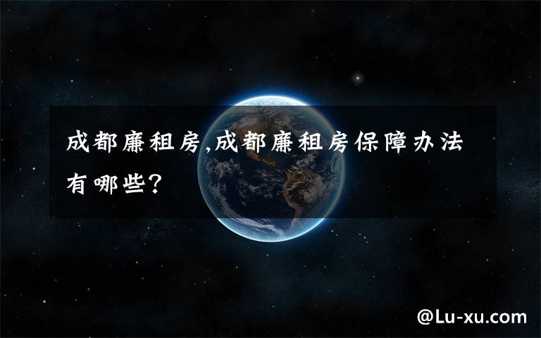 成都廉租房,成都廉租房保障办法有哪些?