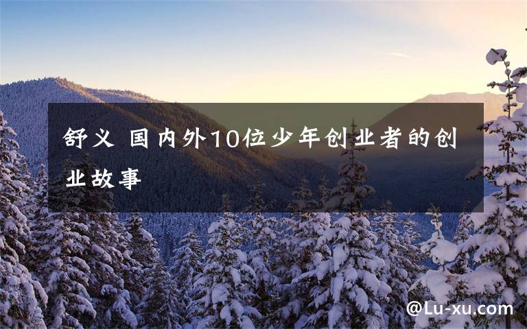 舒义 国内外10位少年创业者的创业故事