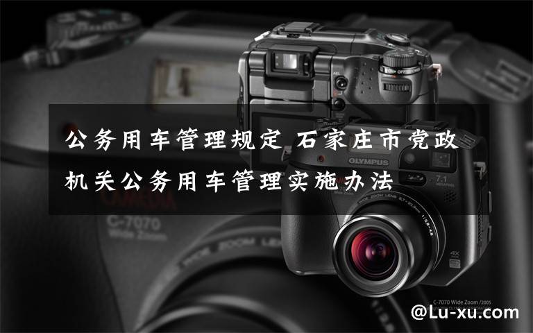 公务用车管理规定 石家庄市党政机关公务用车管理实施办法