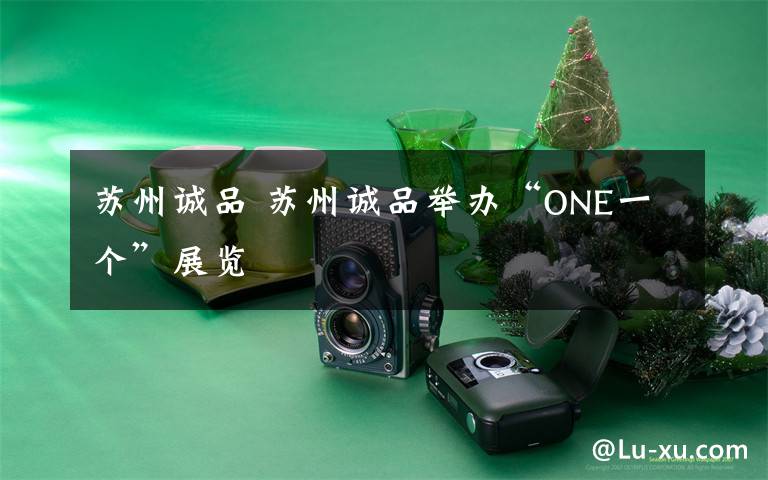 苏州诚品 苏州诚品举办“ONE一个”展览