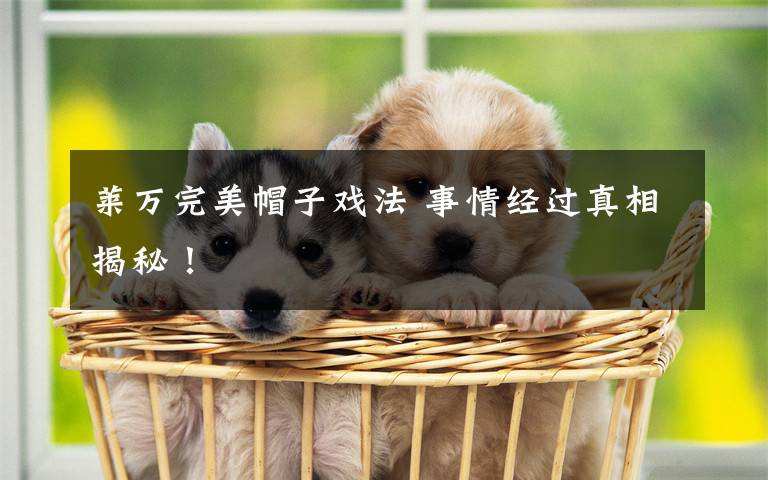 莱万完美帽子戏法 事情经过真相揭秘!