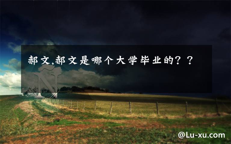 郝文,郝文是哪个大学毕业的??