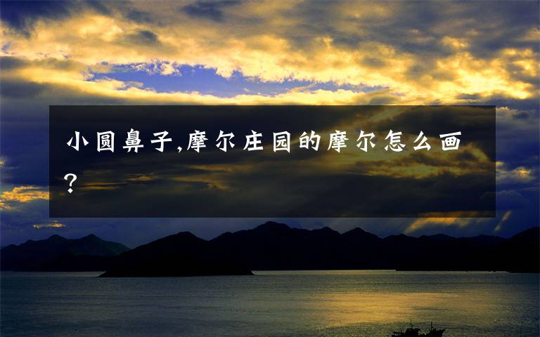 小圆鼻子,摩尔庄园的摩尔怎么画?