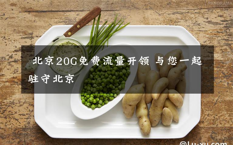 北京20G免费流量开领 与您一起驻守北京