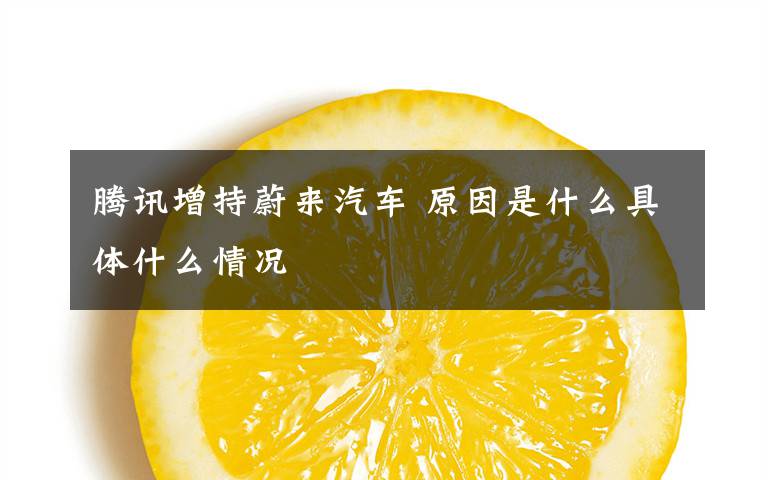 腾讯增持蔚来汽车 原因是什么具体什么情况
