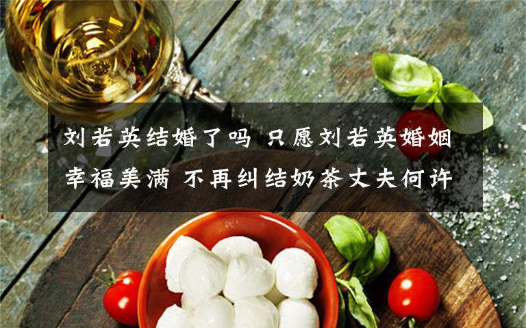 刘若英结婚了吗 只愿刘若英婚姻幸福美满 不再纠结奶茶丈夫何许人也