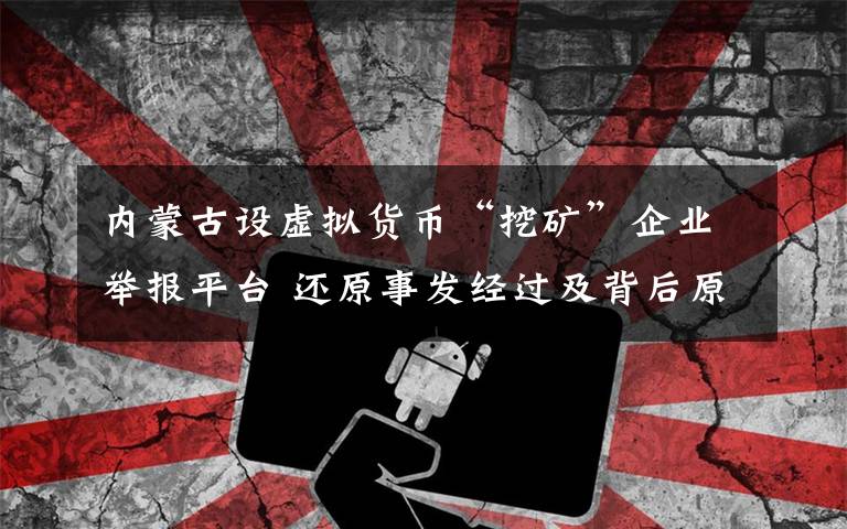 内蒙古设虚拟货币“挖矿”企业举报平台 还原事发经过及背后原因!