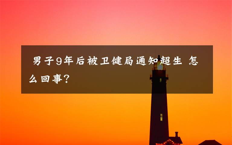 男子9年后被卫健局通知超生 怎么回事?