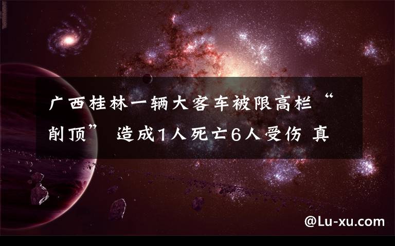 广西桂林一辆大客车被限高栏“削顶” 造成1人死亡6人受伤 真相原来是这样!