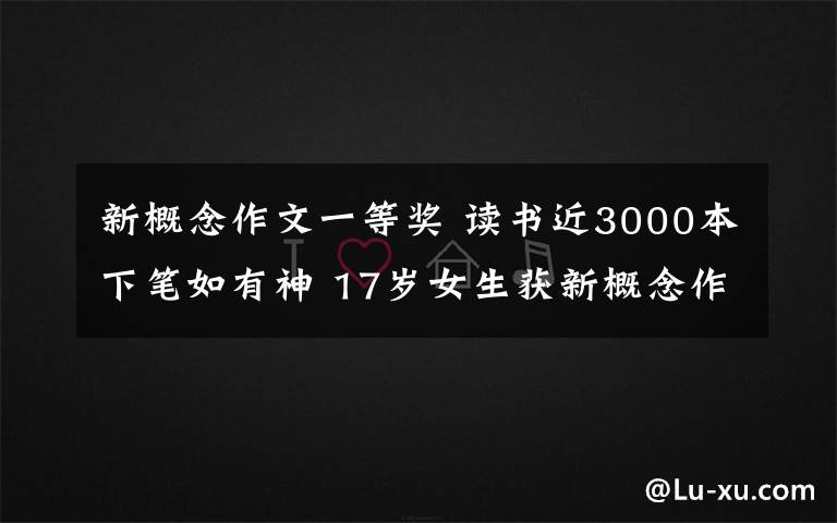 新概念作文一等奖 读书近3000本下笔如有神 17岁女生获新概念作文大赛一等奖