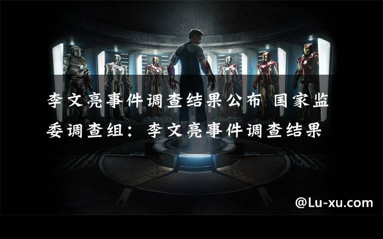 李文亮事件调查结果公布 国家监委调查组:李文亮事件调查结果公布