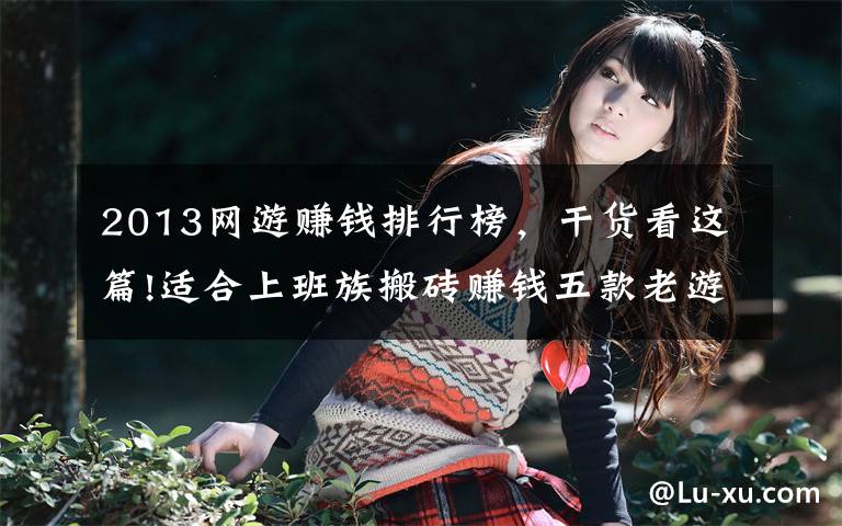 2013网游赚钱排行榜,干货看这篇!适合上班族搬砖赚钱五款老游戏 稳定吃肉的腾讯网易游戏