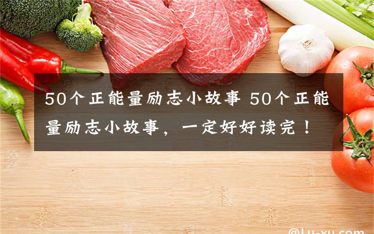 50个正能量励志小故事 50个正能量励志小故事,一定好好读完!