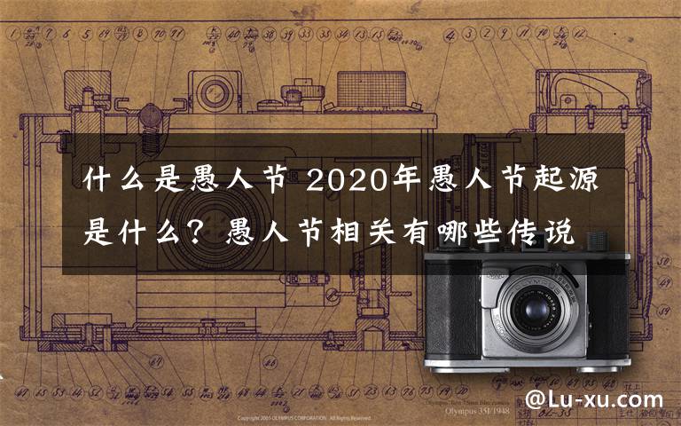 什么是愚人节 2020年愚人节起源是什么?愚人节相关有哪些传说故事?