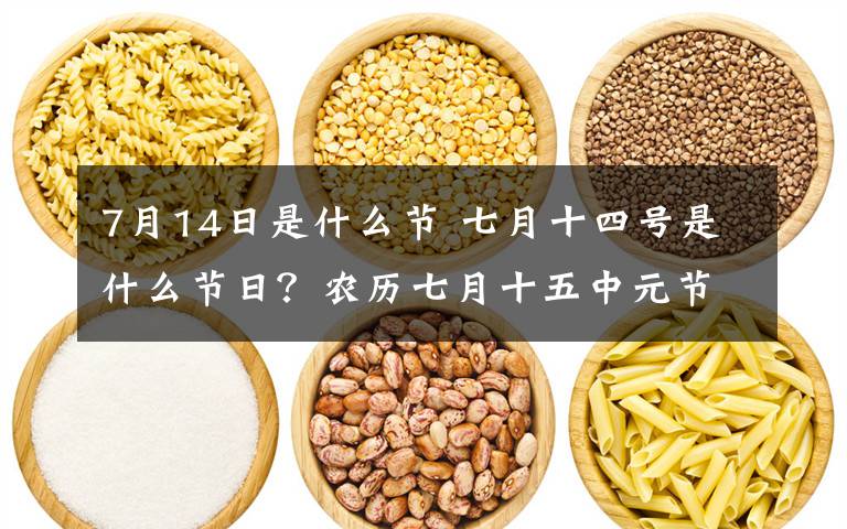 7月14日是什么节 七月十四号是什么节日?农历七月十五中元节的来历及风俗活动