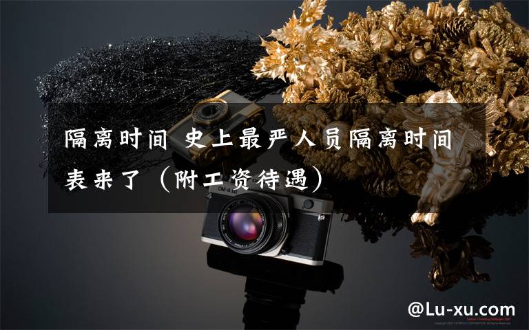 隔离时间 史上最严人员隔离时间表来了(附工资待遇)