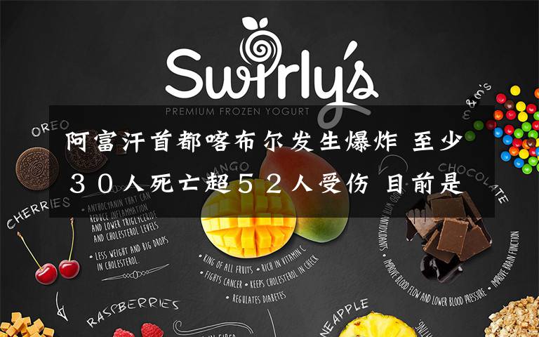 阿富汗首都喀布尔发生爆炸 至少30人死亡超52人受伤 目前是什么情况?