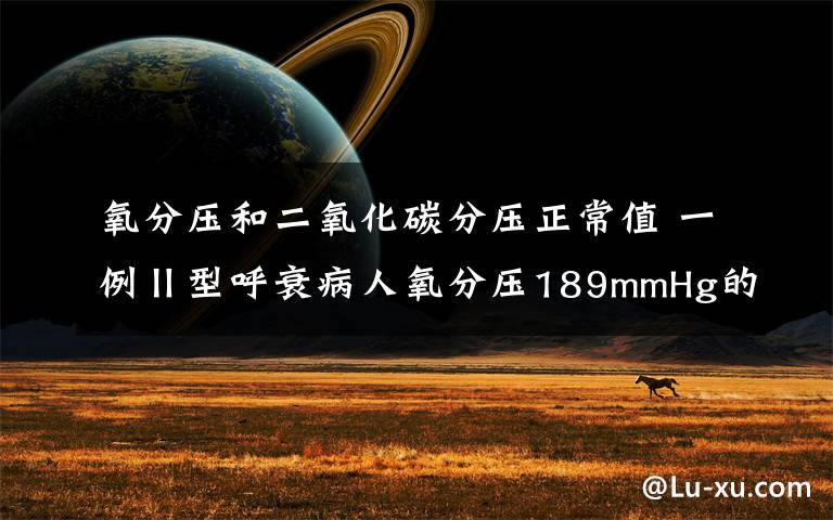 氧分压和二氧化碳分压正常值 一例Ⅱ型呼衰病人氧分压189mmHg的血气分析