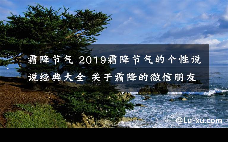 霜降节气 2019霜降节气的个性说说经典大全 关于霜降的微信朋友圈文案句子