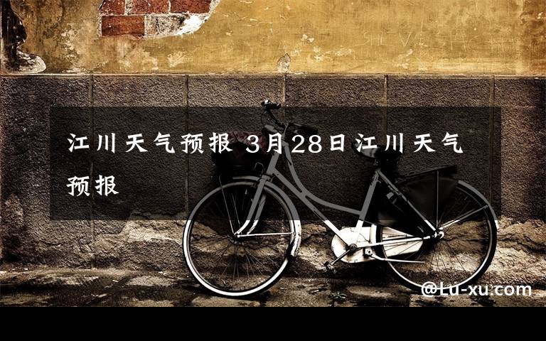 江川天气预报 3月28日江川天气预报