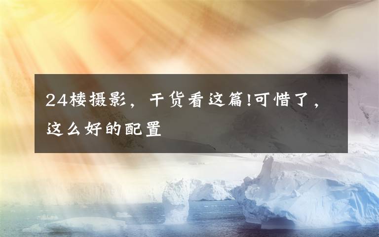 24楼摄影,干货看这篇!可惜了,这么好的配置