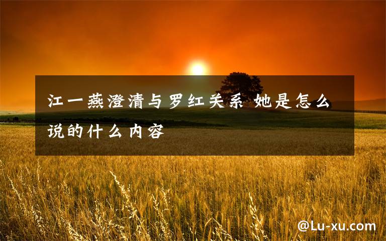 江一燕澄清与罗红关系 她是怎么说的什么内容