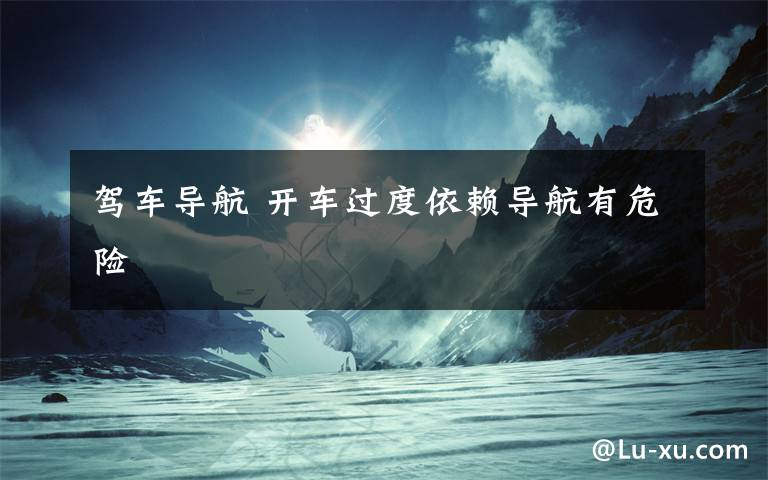 驾车导航 开车过度依赖导航有危险